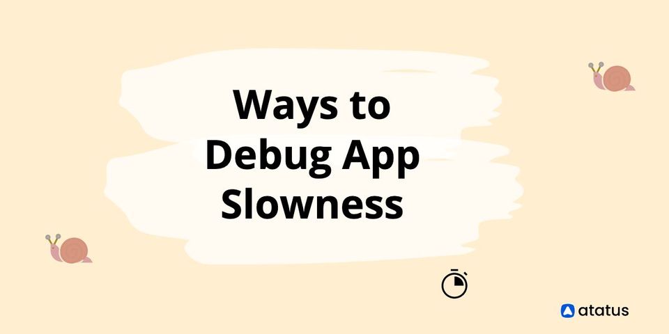 Ways to debug App slowness