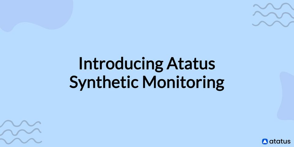 Introducing Atatus Synthetic Monitoring