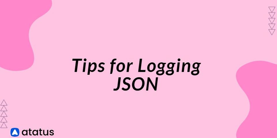 JSON Logging: 7 Must-Know Tips
